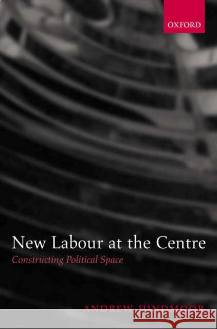 New Labour at the Centre: Constructing Political Space Hindmoor, Andrew 9780199273140 Oxford University Press - książka