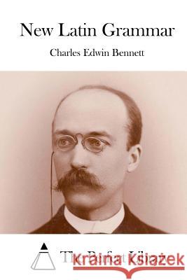 New Latin Grammar Charles Edwin Bennett The Perfect Library 9781519582096 Createspace Independent Publishing Platform - książka