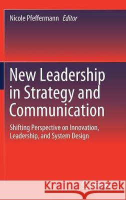 New Leadership in Strategy and Communication: Shifting Perspective on Innovation, Leadership, and System Design Pfeffermann, Nicole 9783030196806 Springer - książka