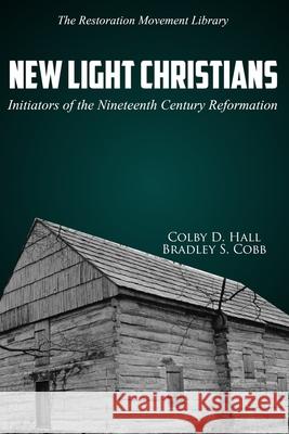 New Light Christians: Initiators of the Nineteenth Century Reformation Bradley S. Cobb Colby D. Hall 9781947622463 Cobb Publishing - książka