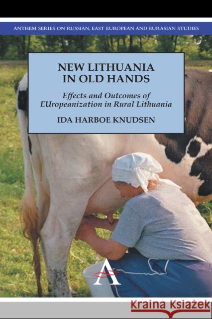 New Lithuania in Old Hands: Effects and Outcomes of Europeanization in Rural Lithuania Harboe Knudsen, Ida 9781783080472 Anthem Press - książka