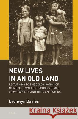New Lives in an Old Land: Re-turning to the Colonisation of New South Wales through Stories of My Parents and Their Ancestors Bronwyn Davies 9789004446700 Brill - książka