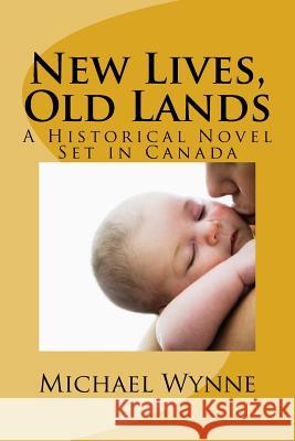 New Lives, Old Lands: A Historical Novel Set in Canada Michael Joseph Wynne 9781533140449 Createspace Independent Publishing Platform - książka