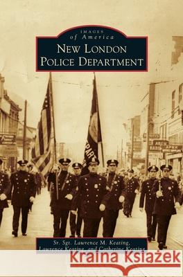 New London Police Department Sr. Sgt Lawrence M. Keating Lawrence Keating Catherine Keating 9781540241092 Arcadia Publishing Library Editions - książka