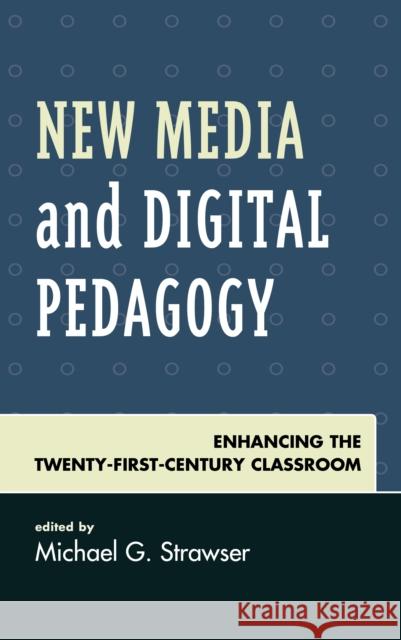 New Media and Digital Pedagogy: Enhancing the Twenty-First-Century Classroom Michael G. Strawser Shawn Apostel Marjorie M. Buckner 9781498548519 Lexington Books - książka