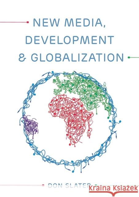 New Media, Development and Globalization: Making Connections in the Global South Slater, Don 9780745638324 John Wiley & Sons - książka