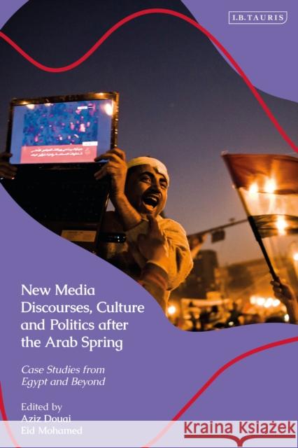 New Media Discourses, Culture and Politics after the Arab Spring: Case Studies from Egypt and Beyond Eid Mohamed, Aziz Douai 9780755640508 Bloomsbury Publishing PLC - książka