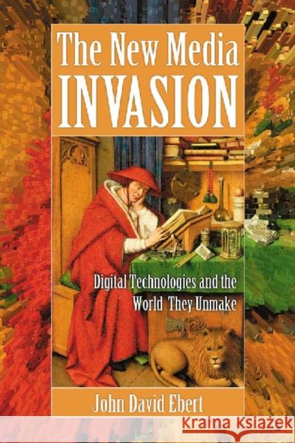 New Media Invasion: Digital Technologies and the World They Unmake Ebert, John David 9780786465606 McFarland & Company - książka