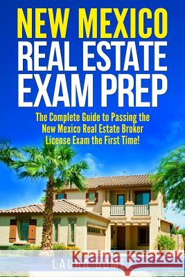 New Mexico Real Estate Exam Prep: The Complete Guide to Passing the New Mexico Real Estate Broker License Exam the First Time! Laura Gomez 9781981567690 Createspace Independent Publishing Platform - książka