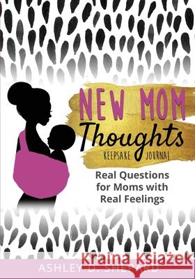 New Mom Thoughts: Real Questions for Moms with Real Feelings (Black & Gold Version) Ashley D. Shepard 9781735575513 Simplify Meal Time Publishing - książka