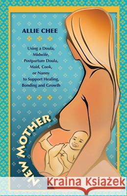 New Mother: Using a Doula, Midwife, Postpartum Doula, Maid, Cook, or Nanny to Support Healing, Bonding, and Growth Allie Chee 9780985626402 Commonwealth Communications - książka