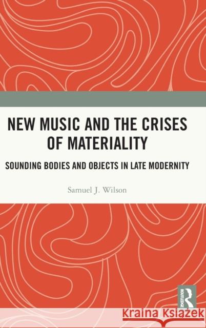 New Music and the Crises of Materiality: Sounding Bodies and Objects in Late Modernity Samuel Wilson 9780367481858 Routledge - książka