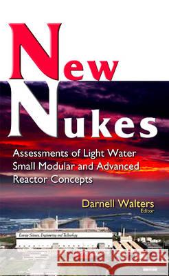 New Nukes: Assessments of Light Water Small Modular & Advanced Reactor Concepts Darnell Walters 9781634845533 Nova Science Publishers Inc - książka