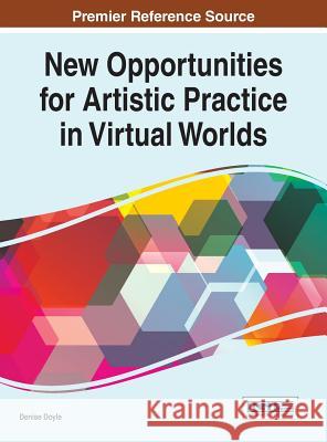 New Opportunities for Artistic Practice in Virtual Worlds Denise Doyle 9781466683846 Information Science Reference - książka