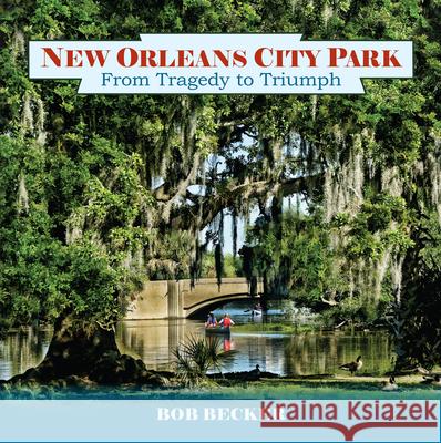 New Orleans City Park: From Tragedy to Triumph Bob Becker 9781455627417 Pelican Publishing Company - książka