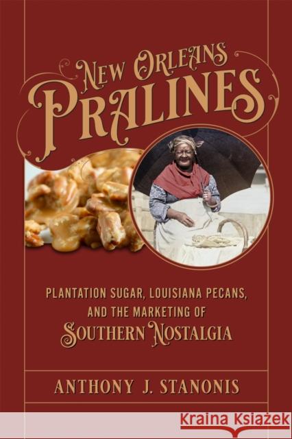 New Orleans Pralines: Plantation Sugar, Louisiana Pecans, and the Marketing of Southern Nostalgia Anthony J. Stanonis 9780807182482 LSU Press - książka