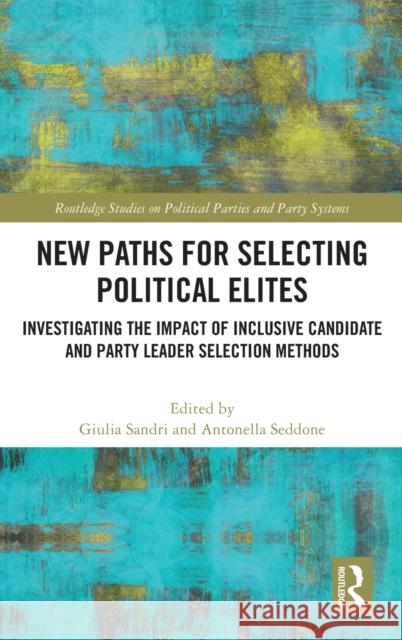 New Paths for Selecting Political Elites: Investigating the Impact of Inclusive Candidate and Party Leader Selection Methods Giulia Sandri Antonella Seddone 9780367901417 Routledge - książka