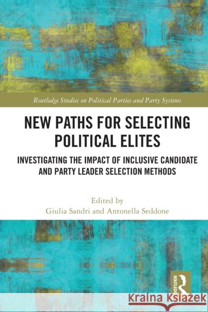 New Paths for Selecting Political Elites: Investigating the impact of inclusive Candidate and Party Leader Selection Methods Giulia Sandri Antonella Seddone 9781032005799 Routledge - książka
