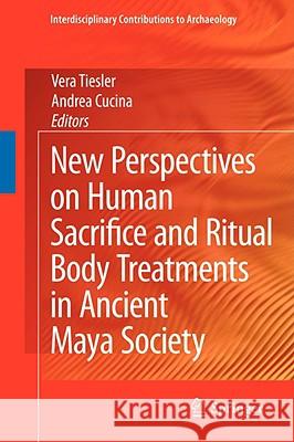 New Perspectives on Human Sacrifice and Ritual Body Treatments in Ancient Maya Society Vera Tiesler Andrea Cucina T. S. Srensen 9780387095240 Springer - książka