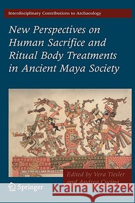 New Perspectives on Human Sacrifice and Ritual Body Treatments in Ancient Maya Society Vera Tiesler Andrea Cucina 9780387488707 Springer - książka