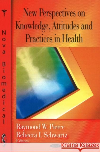New Perspectives on Knowledge, Attitudes & Practices in Health Raymond W Pierce, Rebecca I Schwartz 9781604560367 Nova Science Publishers Inc - książka