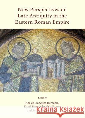 New Perspectives on Late Antiquity in the Eastern Roman Empire David Hernandez Fuente Ana De Heredero Susana Torres Prieto 9781443863957 Cambridge Scholars Publishing - książka