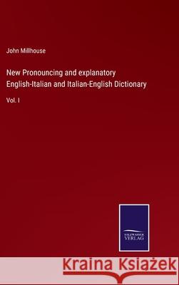 New Pronouncing and explanatory English-Italian and Italian-English Dictionary: Vol. I John Millhouse 9783752554250 Salzwasser-Verlag - książka