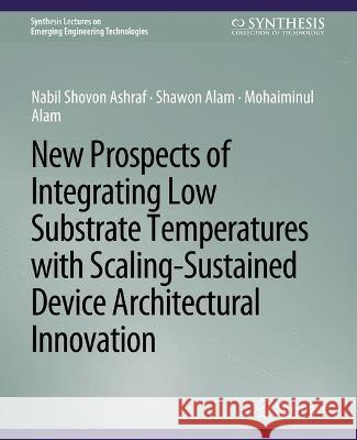 New Prospects of Integrating Low Substrate Temperatures with Scaling-Sustained Device Architectural Innovation Nabil Shovon Ashraf Shawon Alam Mohaiminul Alam 9783031008993 Springer International Publishing AG - książka