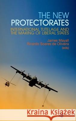 New Protectorates: International Tutelage and the Making of Liberal States James Mayall Ricardo Soare 9780199327508 Oxford University Press Publication - książka