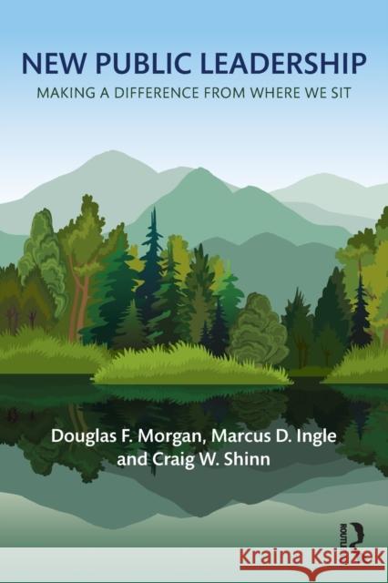 New Public Leadership: Making a Difference from Where We Sit Douglas F. Morgan Marcus D. Ingle Craig W. Shinn 9780765634641 Routledge - książka