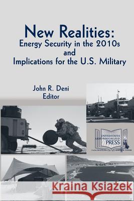 New Realities: ENERGY SECURITY IN THE 2010s AND IMPLICATIONS FOR THE U.S. MILITARY Dr John R Deni 9781320954235 Blurb - książka