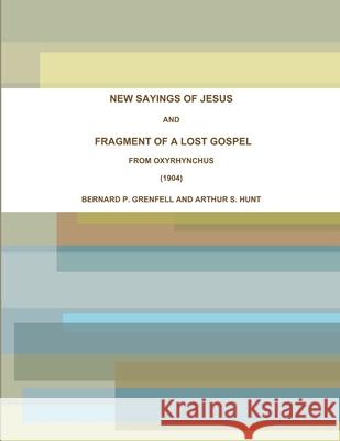 NEW SAYINGS OF JESUS AND FRAGMENT OF A LOST GOSPEL FROM OXYRHYNCHUS (1904) BERNARD P. GRENFELL AND ARTHUR S. HUNT 9781365695520 Lulu.com - książka