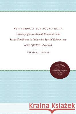 New Schools for Young India: A Survey of Educational, Economic, and Social Conditions in India with Special Reference to More Effective Education William J. McKee 9781469613581 University of North Carolina Press - książka