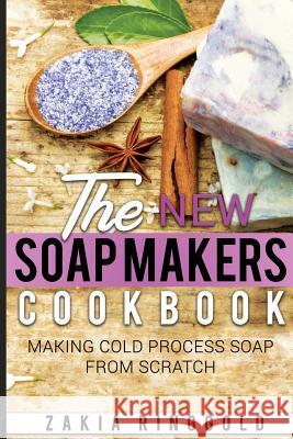 New Soap Makers Cookbook: Making Cold Process Soap from Scratch Zakia Ringgold 9781983654664 Createspace Independent Publishing Platform - książka