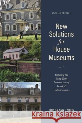 New Solutions for House Museums: Ensuring the Long-Term Preservation of America's Historic Houses Harris, Donna Ann 9781538120064 Rowman & Littlefield Publishers - książka