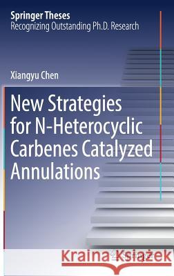 New Strategies for N-Heterocyclic Carbenes Catalyzed Annulations Xiangyu Chen 9789811028984 Springer - książka