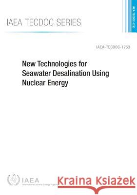 New Technologies for Seawater Desalination Using Nuclear Energy: IAEA Tecdoc Series No. 1753 International Atomic Energy Agency (IAEA 9789201001153 International Atomic Energy Agency - książka