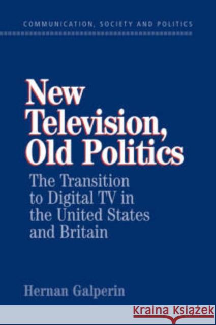 New Television, Old Politics: The Transition to Digital TV in the United States and Britain Galperin, Hernan 9780521041201 Cambridge University Press - książka