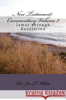 New Testament Commentary Volume 8: James through Revelation White, Joe T. 9781480172050 Createspace - książka