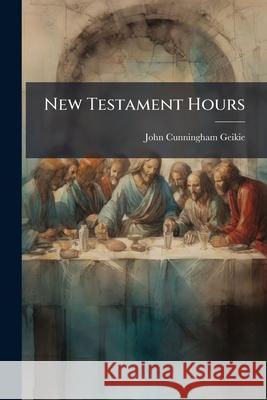 New Testament Hours John Cunning Geikie 9781144871695  - książka
