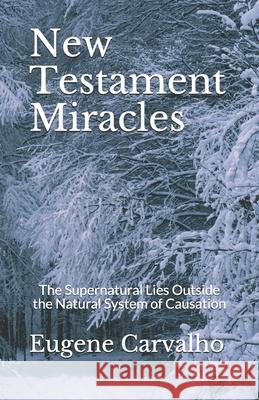 New Testament Miracles: The Supernatural Lies Outside the Natural System of Causation Eugene Carvalho 9781798889510 Independently Published - książka