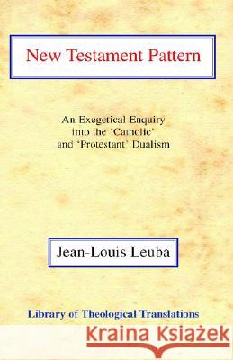 New Testament Pattern: An Exegetical Enquiry Into the 'Catholic' and 'Protestant' Dualism Leuba, Jean-Louis 9780227172148 James Clarke Company - książka