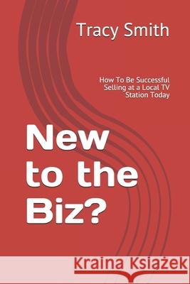 New to the Biz?: How To Be Successful Selling at a Local TV Station Today Courtney Smith Tracy Smith 9781521125489 Independently Published - książka