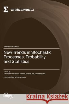 New Trends in Stochastic Processes, Probability and Statistics Alexander Tikhomirov Vladimir Ulyanov Elena Yarovaya 9783725845491 Mdpi AG - książka