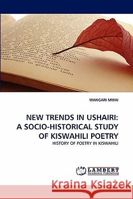 New Trends in Ushairi: A Socio-Historical Study of Kiswahili Poetry Mwai, Wangari 9783838396286 LAP Lambert Academic Publishing AG & Co KG - książka
