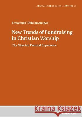 New Trends of Fundraising in Christian Worship: The Nigerian Pastoral Experience Rev. Fr. Dr. Emmanuel Chinedu Anagwo 9783631871065 Peter Lang (JL) - książka