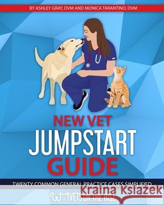 New Vet Jumpstart Guide: Twenty common general practice cases simplified Ashley Gray Monica Tarantino 9781637320754 Veterinarians on the Rise - książka
