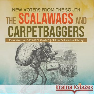 New Voters from the South: The Scalawags and Carpetbaggers Reconstruction 1865-1877 Grade 5 Children\'s American History Baby Professor 9781541960732 Baby Professor - książka