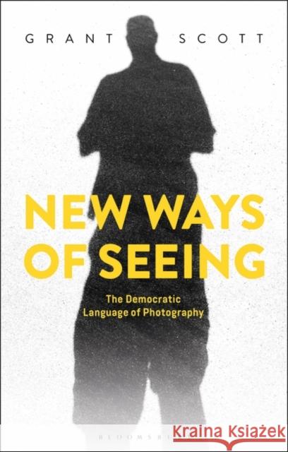 New Ways of Seeing: The Democratic Language of Photography Grant Scott 9781350049314 Taylor & Francis Ltd - książka