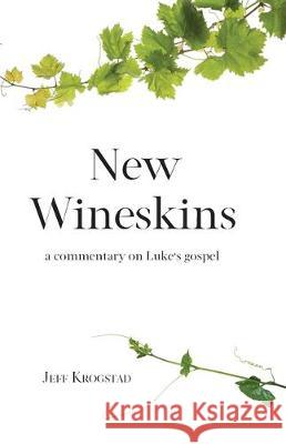 New Wineskins: A commentary on Luke's gospel Jeff Krogstad 9781087854229 Jeffrey Alan Krogstad - książka